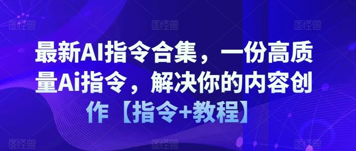 最新AI指令合集，一份高质量Ai指令，解决你的内容创作【指令+教程】-宇文网创