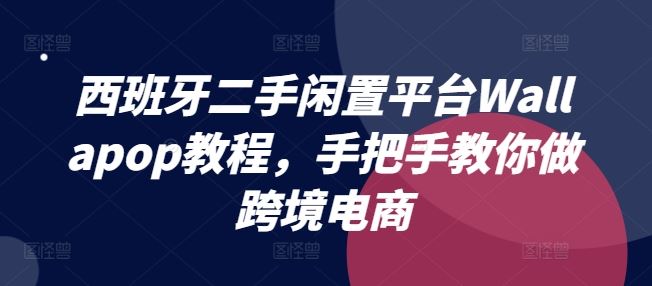 西班牙二手闲置平台Wallapop教程，手把手教你做跨境电商-宇文网创