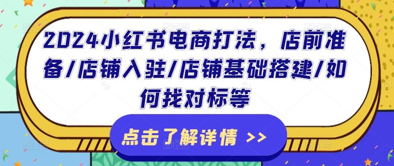 2024小红书电商打法，店前准备/店铺入驻/店铺基础搭建/如何找对标等-宇文网创