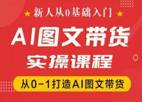 新人从0基础入门，抖音AI图文带货实操课程，从0-1打造AI图文带货-宇文网创