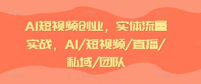 AI短视频创业，实体流量实战，AI/短视频/直播/私域/团队-宇文网创