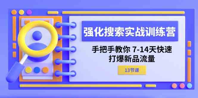 强化搜索实战训练营，手把手教你7-14天快速打爆新品流量（-宇文网创