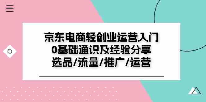 京东电商轻创业运营入门0基础通识及经验分享：选品/流量/推广/运营-宇文网创