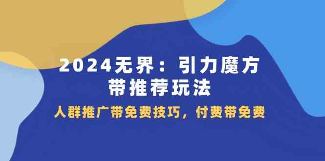 2024无界引力魔方带推荐玩法，人群推广带免费技巧，付费带免费-宇文网创