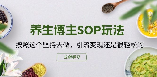 养生博主SOP玩法，按照这个坚持去做，引流变现还是很轻松的-宇文网创