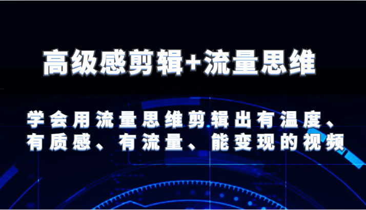 高级感剪辑+流量思维 学会用流量思维剪辑出有温度、有质感、有流量、能变现的视频-宇文网创