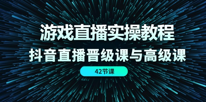 游戏直播实操教程，抖音直播晋级课与高级课（-宇文网创