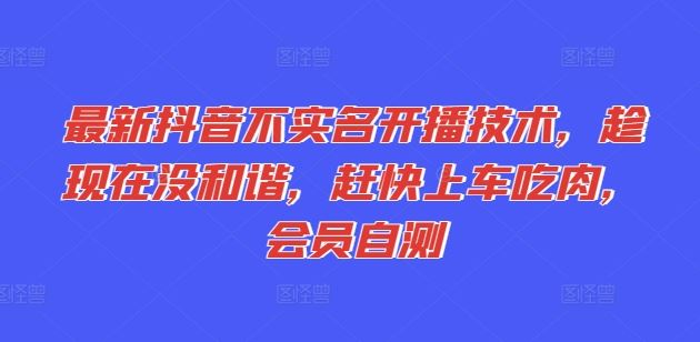 最新抖音不实名开播技术，趁现在没和谐，赶快上车吃肉，会员自测-宇文网创