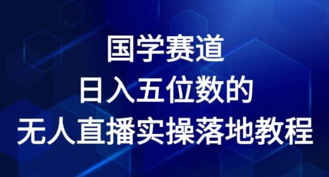 国学赛道-2024年日入五位数无人直播实操落地教程【揭秘】-宇文网创