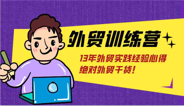 外贸训练营-浅到深，学得超快，拆解外贸的底层逻辑，打破你对外贸的固有认知！-宇文网创