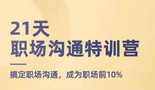 21天职场沟通特训营，搞定职场沟通，成为职场前10%-宇文网创