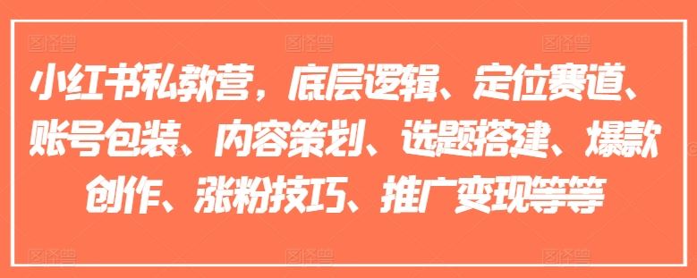 小红书私教营，底层逻辑、定位赛道、账号包装、内容策划、选题搭建、爆款创作、涨粉技巧、推广变现等等-宇文网创