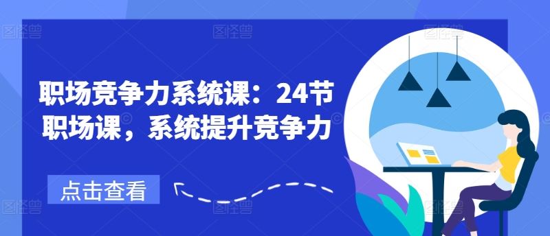 职场竞争力系统课：24节职场课，系统提升竞争力-宇文网创