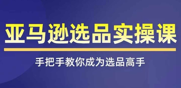 亚马逊选品实操课程，快速掌握亚马逊选品的技巧，覆盖亚马逊选品所有渠道-宇文网创