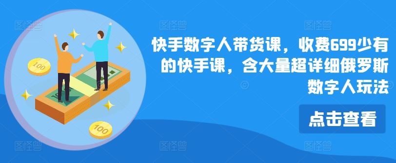 快手数字人带货课，收费699少有的快手课，含大量超详细俄罗斯数字人玩法-宇文网创