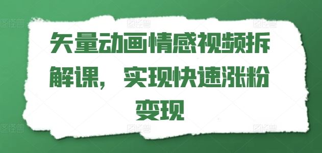 矢量动画情感视频拆解课，实现快速涨粉变现-宇文网创