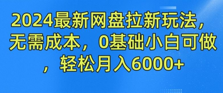 2024最新网盘拉新玩法，无需成本，0基础小白可做，轻松月入6000+【揭秘】-宇文网创