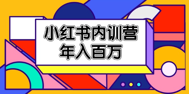 小红书内训营，底层逻辑/定位赛道/账号包装/内容策划/爆款创作/年入百万-宇文网创