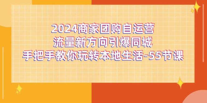 2024商家团购自运营流量新方向引爆同城，手把手教你玩转本地生活（-宇文网创