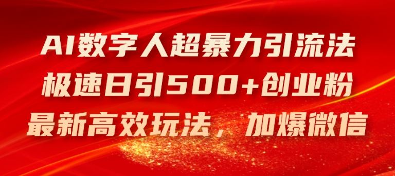 AI数字人超暴力引流法，极速日引500+创业粉，最新高效玩法，加爆微信【揭秘】-宇文网创