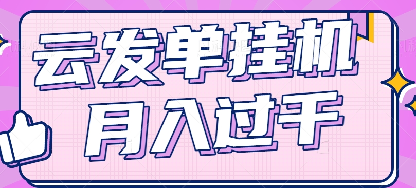 云发单挂机赚钱项目，零成本零门槛，新手躺平也能月入过千！-宇文网创