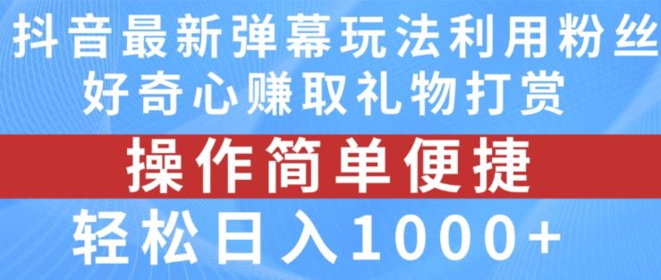 抖音弹幕最新玩法，利用粉丝好奇心赚取礼物打赏，轻松日入1000+-宇文网创