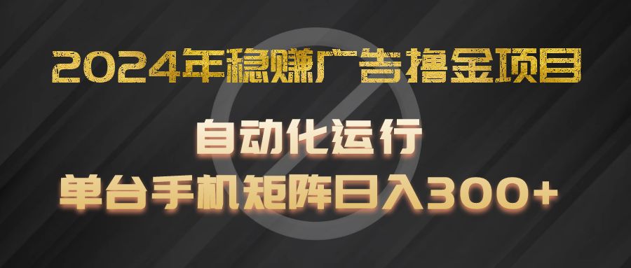 2024年稳赚广告撸金项目，全程自动化运行，单台手机就可以矩阵操作，日入300+-宇文网创