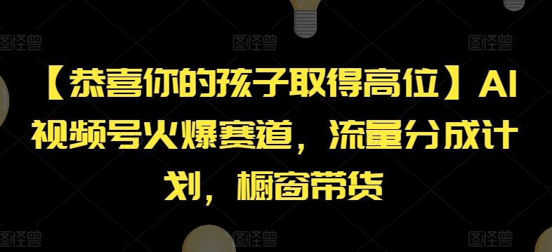 【恭喜你的孩子取得高位】AI视频号火爆赛道，流量分成计划，橱窗带货【揭秘】-宇文网创