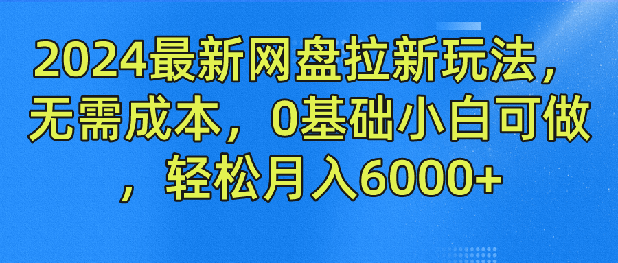 2024最新网盘拉新玩法，无需成本，0基础小白可做，轻松月入6000+-宇文网创