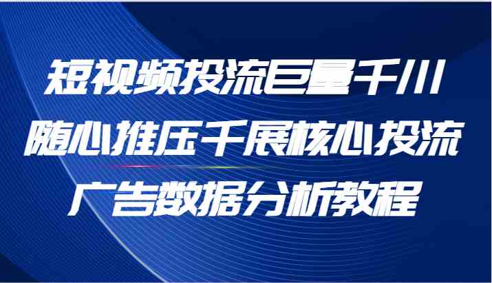 短视频投流巨量千川随心推压千展核心投流广告数据分析教程（-宇文网创