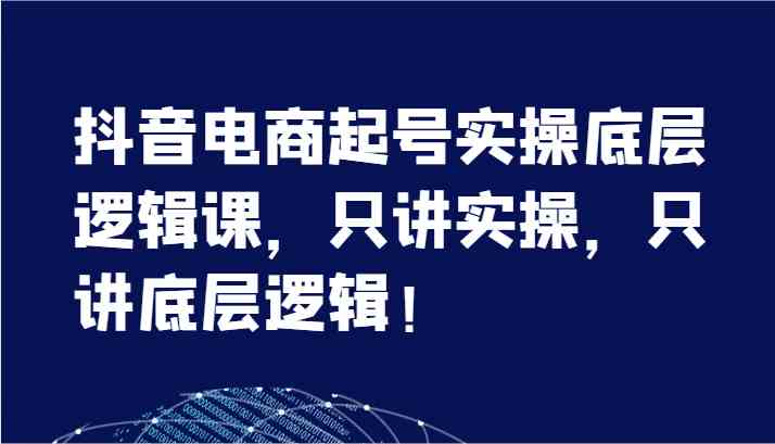 抖音电商起号实操底层逻辑课，只讲实操，只讲底层逻辑！（-宇文网创