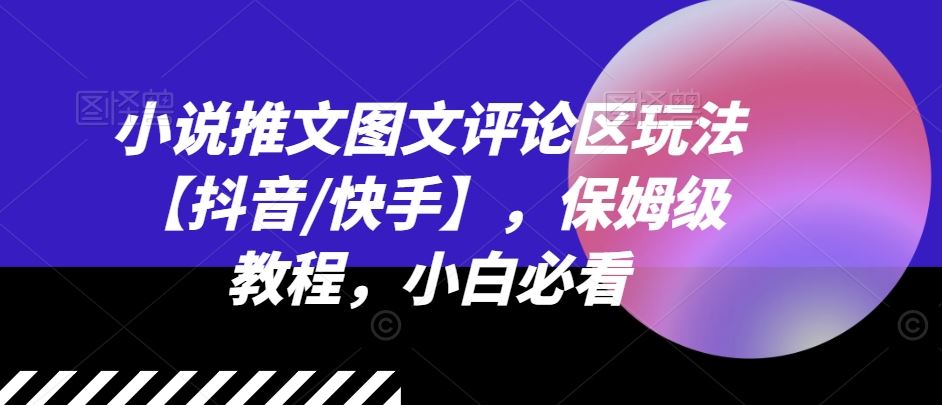 小说推文图文评论区玩法【抖音/快手】，保姆级教程，小白必看-宇文网创