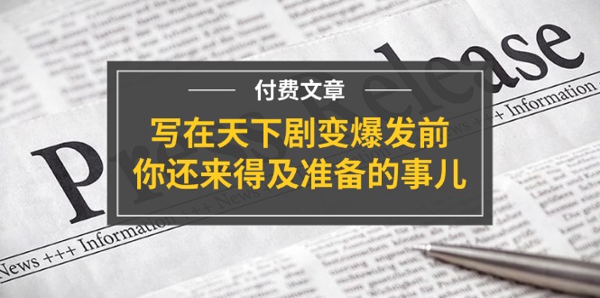 公众号付费文章《写在天下剧变爆发前，你还来得及准备的事儿》-宇文网创