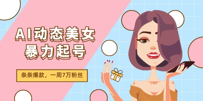 AI动态美女暴力起号2.0，新赛道原创作品，条条爆款，一周7万粉丝-宇文网创