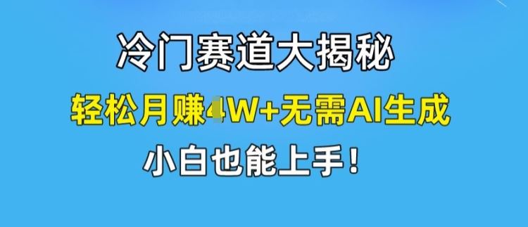 冷门赛道大揭秘，轻松月赚1W+无需AI生成，小白也能上手【揭秘】-宇文网创