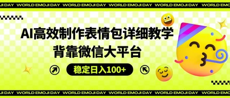 AI高效制作表情包详细教学，背靠微信大平台，稳定日入100+【揭秘】-宇文网创