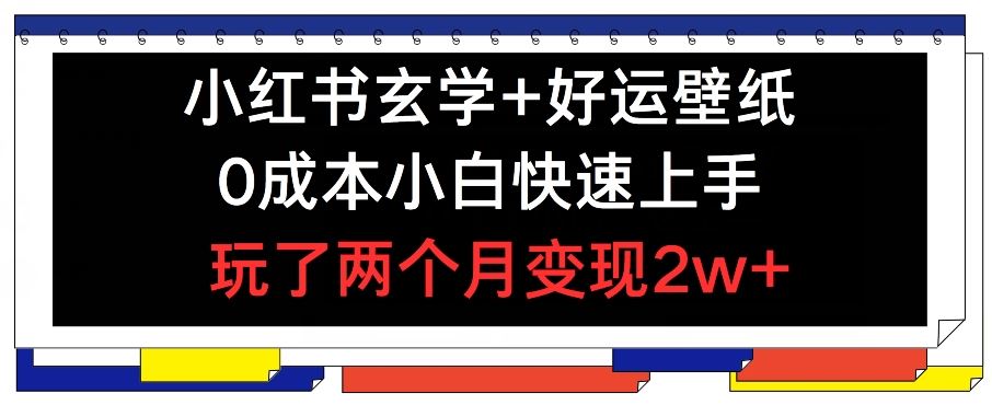 小红书玄学+好运壁纸玩法，0成本小白快速上手，玩了两个月变现2w+ 【揭秘】-宇文网创