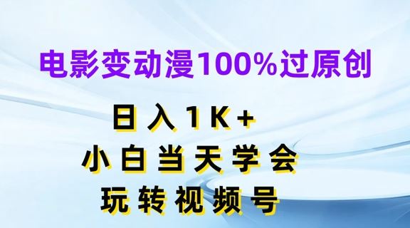 电影变动漫100%过原创，日入1K+，小白当天学会，玩转视频号【揭秘】-宇文网创