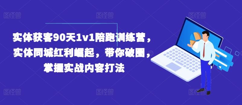 实体获客90天1v1陪跑训练营，实体同城红利崛起，带你破圈，掌握实战内容打法-宇文网创