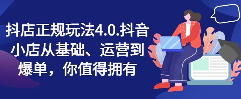 抖店正规玩法4.0，抖音小店从基础、运营到爆单，你值得拥有-宇文网创