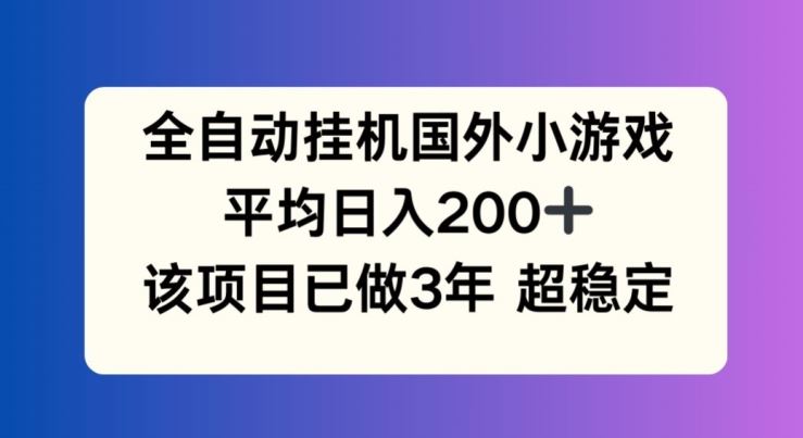 全自动挂机国外小游戏，平均日入200+，此项目已经做了3年 稳定持久【揭秘】-宇文网创