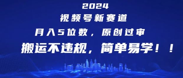 2024视频号新赛道，月入5位数+，原创过审，搬运不违规，简单易学【揭秘】-宇文网创