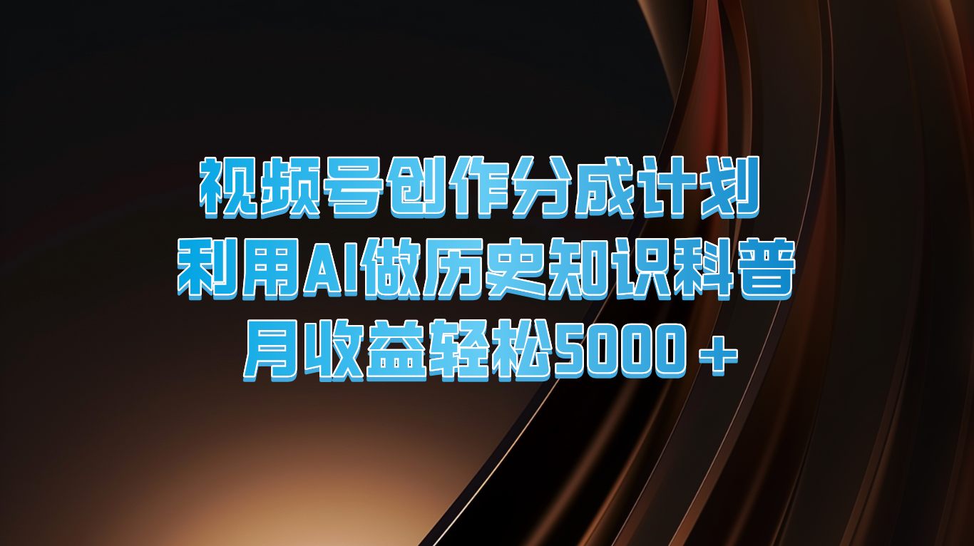 视频号创作分成计划  利用AI做历史知识科普  月收益轻松5000+-宇文网创