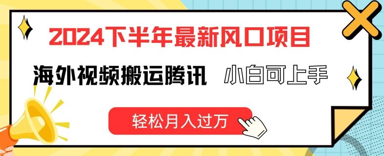 2024下半年最新风口项自，海外视频搬运腾讯，小白可上手，轻松月入过万【揭秘】-宇文网创