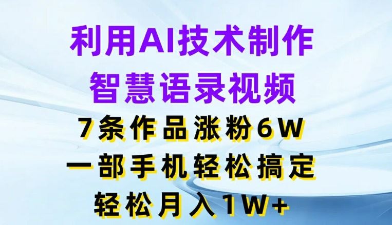 利用AI技术制作智慧语录视频，7条作品涨粉6W，一部手机轻松搞定，轻松月入1W+-宇文网创