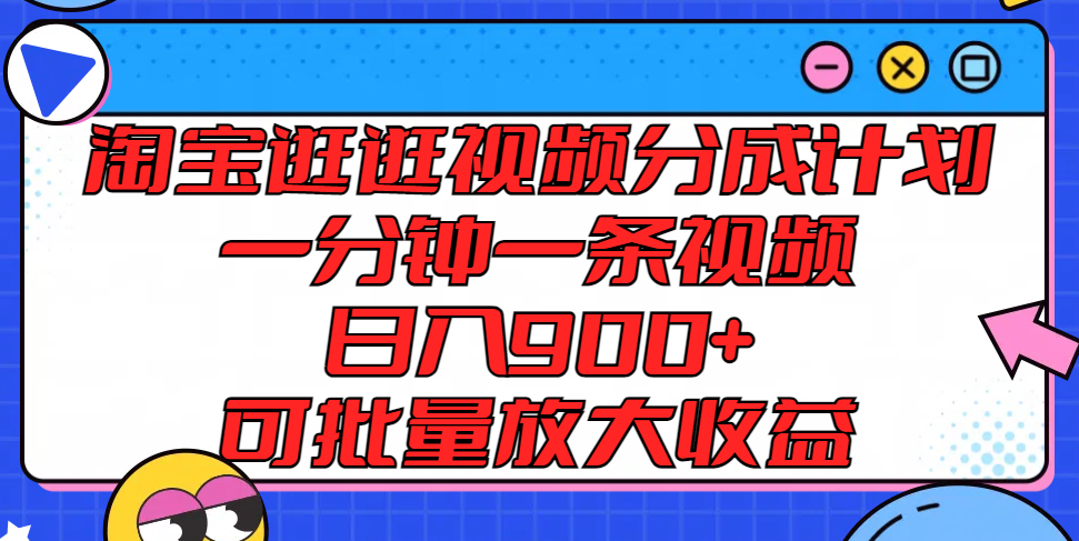 淘宝逛逛视频分成计划，一分钟一条视频， 日入900+，可批量放大收益-宇文网创