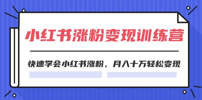 2024小红书19天涨粉变现特训营，快速学会小红书涨粉，月入十万轻松变现（-宇文网创