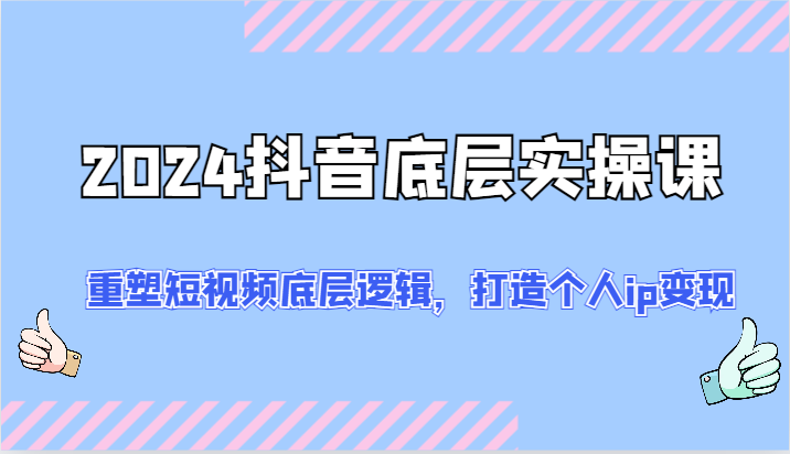 2024抖音底层实操课：重塑短视频底层逻辑，打造个人ip变现（-宇文网创