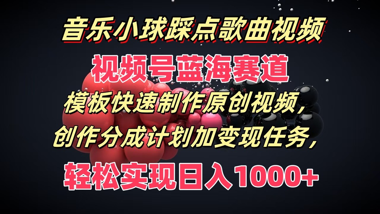 音乐小球踩点歌曲视频，视频号蓝海赛道，模板快速制作原创视频，分成计划加变现任务-宇文网创