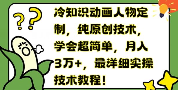 冷知识动画人物定制，纯原创技术，学会超简单，月入3万+，最详细实操技术教程【揭秘】-宇文网创